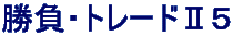 勝負・トレードⅡ５