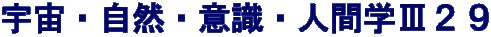 宇宙・自然・意識・人間学Ⅲ２９