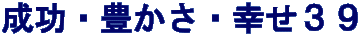 成功・豊かさ・幸せ３９